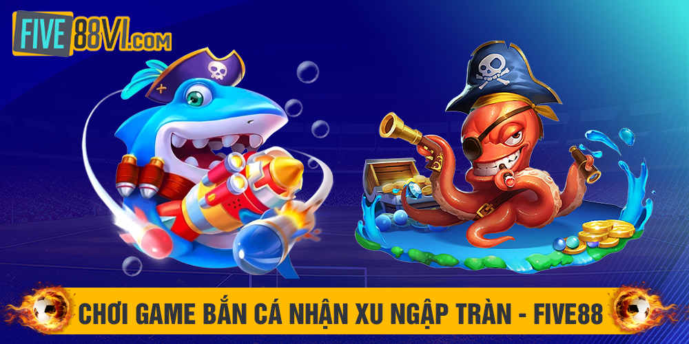 Chơi game bắn cá nhận xu ngập tràn - Five88