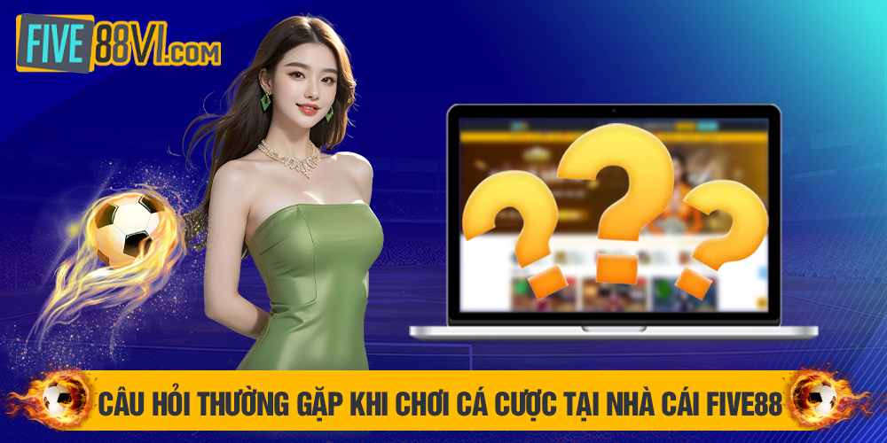 Câu hỏi thường gặp khi chơi cá cược tại nhà cái Five88
